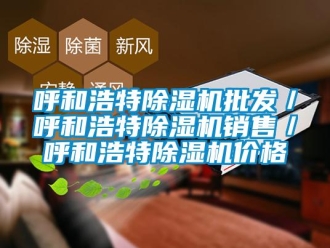 企業新聞呼和浩特除濕機批發／呼和浩特除濕機銷售／呼和浩特除濕機價格