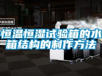 知識百科恒溫恒濕試驗箱的水箱結構的制作方法