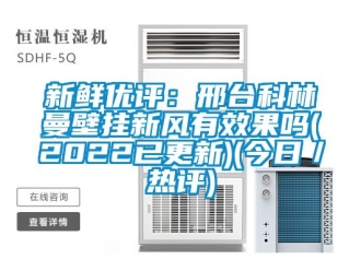 企業新聞新鮮優評：邢臺科林曼壁掛新風有效果嗎(2022已更新)(今日／熱評)
