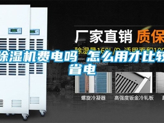 行業新聞除濕機費電嗎 怎么用才比較省電