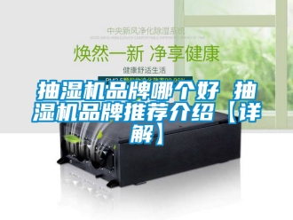 企業新聞抽濕機品牌哪個好 抽濕機品牌推薦介紹【詳解】