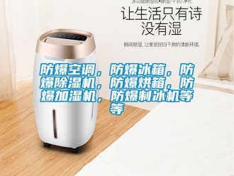 企業新聞防爆空調，防爆冰箱，防爆除濕機，防爆烘箱，防爆加濕機，防爆制冰機等等