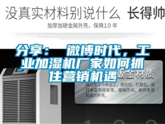常見問題分享： 微博時代，工業加濕機廠家如何抓住營銷機遇