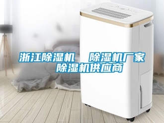 企業新聞浙江除濕機  除濕機廠家  除濕機供應商