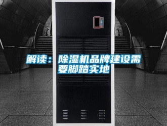 行業新聞解讀：除濕機品牌建設需要腳踏實地