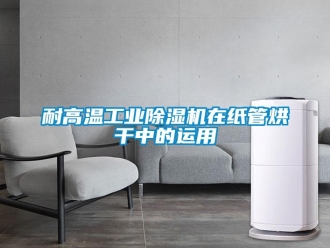 行業新聞耐高溫工業除濕機在紙管烘干中的運用