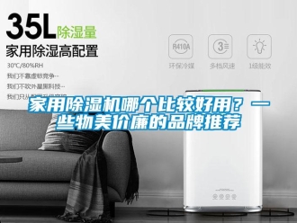 企業新聞家用除濕機哪個比較好用？一些物美價廉的品牌推薦
