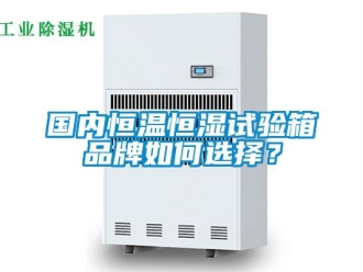 知識百科國內恒溫恒濕試驗箱品牌如何選擇？