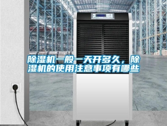 企業新聞除濕機一般一天開多久，除濕機的使用注意事項有哪些
