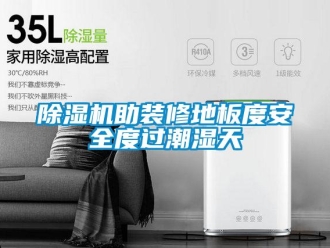 企業新聞除濕機助裝修地板度安全度過潮濕天