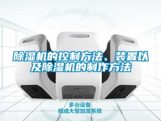 企業新聞除濕機的控制方法、裝置以及除濕機的制作方法