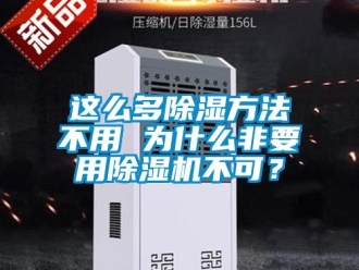 行業新聞這么多除濕方法不用 為什么非要用除濕機不可？