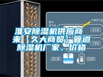 企業新聞淮安除濕機供應商 來【久大商貿】管道除濕機廠家、價格