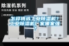 怎樣挑選工業除濕機？工業除濕機廠家哪家強？