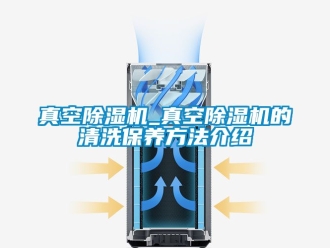 行業新聞真空除濕機_真空除濕機的清洗保養方法介紹