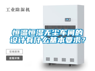 知識百科恒溫恒濕無塵車間的設計有什么基本要求？