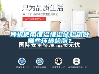 知識百科耳機使用恒溫恒濕試驗箱做哪些環境檢測？