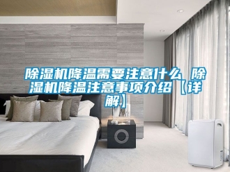 行業新聞除濕機降溫需要注意什么 除濕機降溫注意事項介紹【詳解】