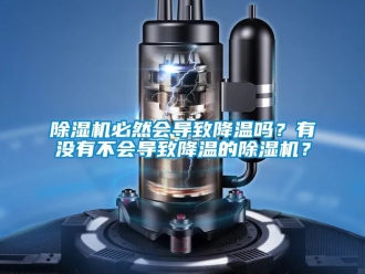 企業新聞除濕機必然會導致降溫嗎？有沒有不會導致降溫的除濕機？