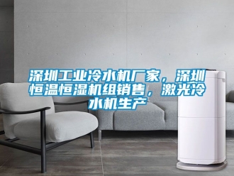 知識百科深圳工業冷水機廠家，深圳恒溫恒濕機組銷售，激光冷水機生產