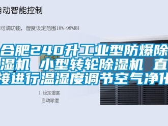 企業新聞合肥240升工業型防爆除濕機 小型轉輪除濕機 直接進行溫濕度調節空氣凈化