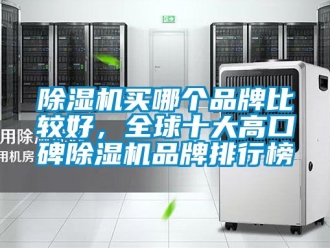 企業新聞除濕機買哪個品牌比較好，全球十大高口碑除濕機品牌排行榜