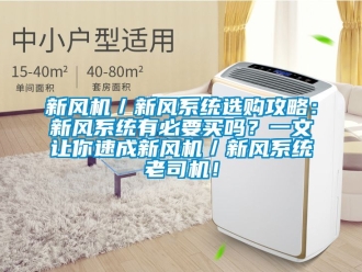 企業新聞新風機／新風系統選購攻略：新風系統有必要買嗎？一文讓你速成新風機／新風系統老司機！