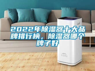 企業新聞2022年除濕器十大品牌排行榜，除濕器哪個牌子好