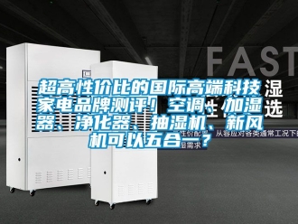 企業新聞超高性價比的國際高端科技家電品牌測評！空調、加濕器、凈化器、抽濕機、新風機可以五合一？