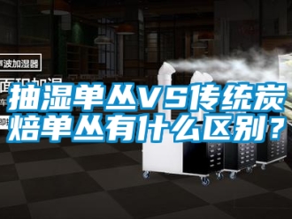 企業新聞抽濕單叢VS傳統炭焙單叢有什么區別？