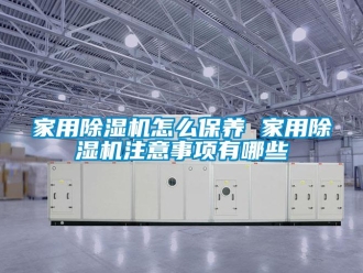 常見問題家用除濕機怎么保養 家用除濕機注意事項有哪些