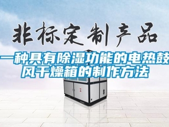 企業新聞一種具有除濕功能的電熱鼓風干燥箱的制作方法