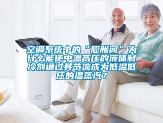 常見問題空調系統中的“膨脹閥”為什么能使中溫高壓的液體制冷劑通過其節流成為低溫低壓的濕蒸汽？