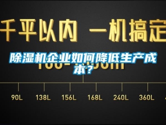 常見問題除濕機企業如何降低生產成本？