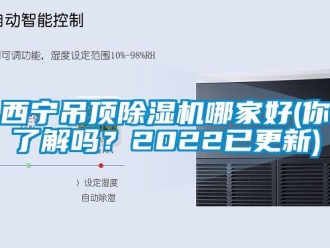 行業新聞西寧吊頂除濕機哪家好(你了解嗎？2022已更新)