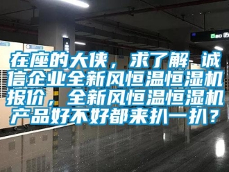 知識百科在座的大俠，求了解 誠信企業全新風恒溫恒濕機報價，全新風恒溫恒濕機產品好不好都來扒一扒？
