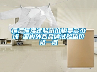 知識百科恒溫恒濕試驗箱價格要多少錢 國內外各品牌試驗箱價格一覽