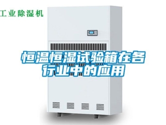 知識百科恒溫恒濕試驗箱在各行業中的應用