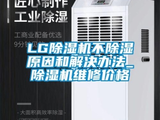 企業新聞LG除濕機不除濕原因和解決辦法_除濕機維修價格