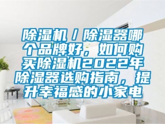 企業新聞除濕機／除濕器哪個品牌好，如何購買除濕機2022年除濕器選購指南，提升幸福感的小家電