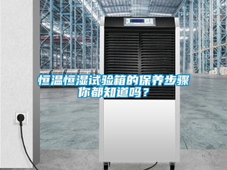 知識百科恒溫恒濕試驗箱的保養步驟你都知道嗎？