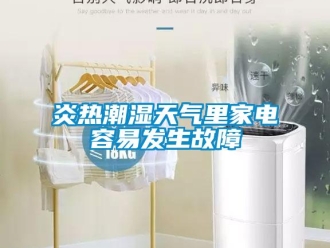 知識百科炎熱潮濕天氣里家電容易發生故障