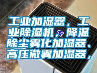 常見問題工業加濕器，工業除濕機，降溫除塵霧化加濕器、高壓微霧加濕器，