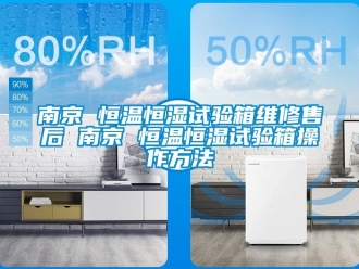 知識百科南京 恒溫恒濕試驗箱維修售后 南京 恒溫恒濕試驗箱操作方法