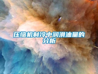 知識百科壓縮機制冷中潤滑油量的分析