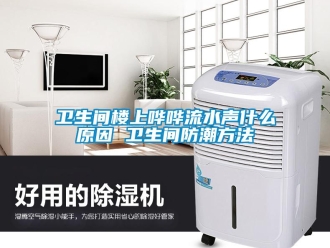 常見問題衛生間樓上嘩嘩流水聲什么原因 衛生間防潮方法