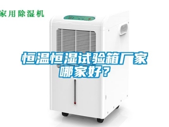 知識百科恒溫恒濕試驗箱廠家哪家好？