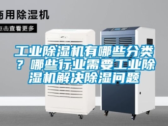 常見問題工業除濕機有哪些分類？哪些行業需要工業除濕機解決除濕問題