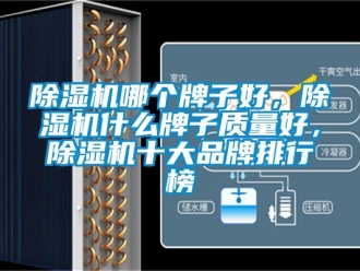 企業新聞除濕機哪個牌子好，除濕機什么牌子質量好，除濕機十大品牌排行榜