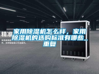 常見問題家用除濕機怎么樣，家用除濕機的選購標準有哪些_重復